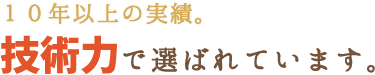 10年以上の実績。技術力で選ばれています。