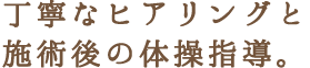 丁寧なヒアリングと施術後の体操指導