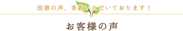 「お客様の声」改善の声、多数いただいております！